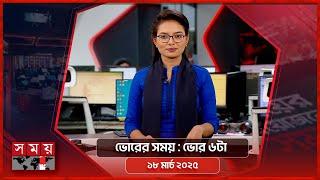 ভোরের সময় | ভোর ৬টা | ১৮ মার্চ ২০২৫ | Somoy TV Bulletin 6am | Latest Bangladeshi News