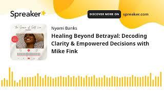 Healing Beyond Betrayal: Decoding Clarity & Empowered Decisions with Mike Fink