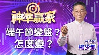 端午節變盤?怎麼變?｜20240607｜楊少凱 分析師｜神準贏家