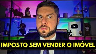 NOVO IMPOSTO SOBRE A VALORIZAÇÃO DO IMÓVEL: VALE A PENA PAGAR O IMPOSTO DE RENDA AGORA OU É CILADA?