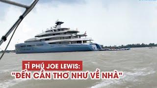 Trở lại Cần Thơ nhiều lần, tỉ phú Joe Lewis thổ lộ: “đến Cần Thơ như về nhà”