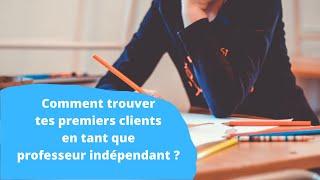  COMMENT TROUVER DES CLIENTS COMME PROFESSEUR INDÉPENDANT FREELANCE ?