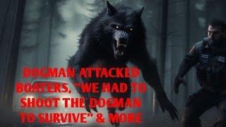 DOGMAN ATTACKED BOATERS, "WE HAD TO SHOOT THE DOGMAN TO SURVIVE" & MORE