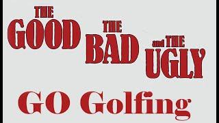 The good. The bad. And the ugly. Go golfing.