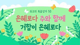 [최고의 복음성가 50]  은혜로다 주와 함께 거함이 은혜로다