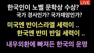 한국인이 노벨 문학상 수상??? 국가 경사? 재앙? / 미국의 골칫덩이, 반이스라엘 상원의원 / 내우외환에 깊이 빠져든 한국의 운명은 ..?