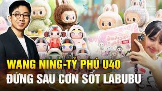 Hé Lộ Chân Tướng Wang Ning - Tỷ Phú U40 Đứng Sau Cơn Sốt Labubu, Tăng Giá Gấp 5 Nhờ 'Hiệu Ứng Lisa'