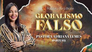 GLOBALISMO FALSO (PARTE 03) - PASTORA ADRIANA LEMES