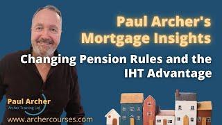 Paul Archer's Mortgage Insights - 2024 November 18 - Changing Pension Rules and the IHT Advantage