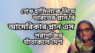 শেখ হাসিনাকে নিয়ে ভারতের প্লান বি ! আমেরিকার প্লান এস ! পরাশক্তির যাঁতাকলে দেশ !