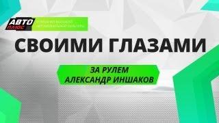 Своими глазами - За рулем Александр Иншаков - Часть 2