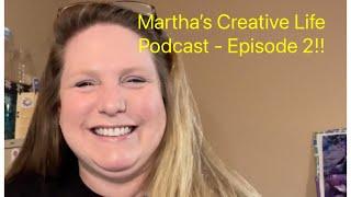 Martha’s Creative Life Podcast - Episode 2!