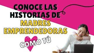 HISTORIAS DE MADRES EMPRENDEDORAS ¡Conoce Sus Proyectos! - 1º Edición