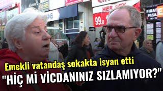 "Hiç mi vicdanınız sızlamıyor?" I Emekli vatandaş Sokak Röportajında isyan etti