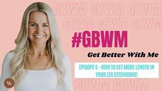 Episode 5 - GBWM  - Get Better With Me - How To Get More Length In Your Leg Extensions