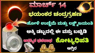 ಮಾರ್ಚ್ 14 ಶುಕ್ರವಾರ ಭಯಂಕರ ಚಂದ್ರ ಗ್ರಹಣ ಹೋಳಿ ಉಣ್ಣಿಮೆ ಅಕ್ಕಿ ಡಬ್ಬದಲ್ಲಿ ಇದನ್ನ ಬಚ್ಚಿಡಿ ಕೋಟಿ ದುಡ್ಡು ಮಾಡ್ತಿರ