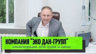 Интервью руководителя компании "Эко Дан-Групп". Автономная канализация для дома и дачи.