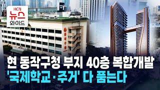 현 동작구청 부지 40층 복합개발… '국제학교·주거' 다 품는다 / 동작 HCN