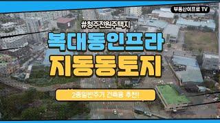 청주 토지매매 / 복대동 가까이서 편리한 생활인프라 이용하는 지동동 전원주택지