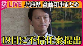 【ライブ】『兵庫・斎藤知事まとめ』兵庫県議会、19日に斎藤知事の不信任案提出…可決の見通し　知事は「続投したい気持ち」　など──（日テレNEWS LIVE）