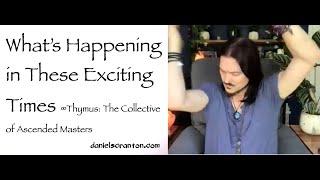 What's Happening in These Exciting Times ∞Thymus: Collective of Ascended Masters & Daniel Scranton