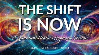 The Shift is Now - A Quantum Healing Hypnosis Session