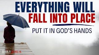 Put Everything In God’s Hands And Things Will Fall Into Place (Morning Devotional & Prayer)