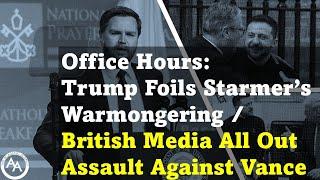 Office Hours:  Trump Foils Starmer’s Warmongering / British Media All Out Assault Against Vance