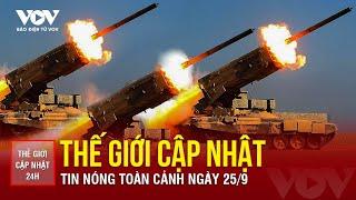  [LIVE] THẾ GIỚI CẬP NHẬT 25/9: Tin nóng thế giới 24h qua - Các vùng chiến sự ngày càng tàn khốc