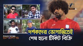 দর্শকদের ভোগান্তিতেই শেষ হলো টিকেট বিক্রি | Maasranga Sports