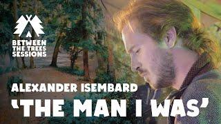 THE MAN I WAS - Alexander Isembard LIVE SESSION | Between the Trees Sessions