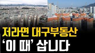 지방, 대구부동산 저라면 '이 때' 삽니다. '이 때' 사면 무조건 법니다