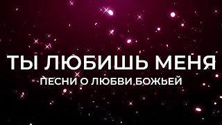 ТЫ ЛЮБИШЬ МЕНЯ | ПЕСНИ О ЛЮБВИ БОЖЬЕЙ