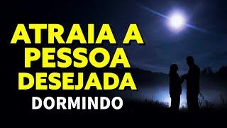 LEI DA ATRAÇÃO PARA ATRAIR A PESSOA QUE VOCÊ DESEJA | TÉCNICA DO AMOR PARA OUVIR DORMINDO