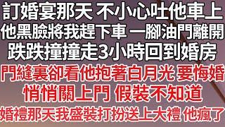 【完结】訂婚宴那天 不小心吐他車上，他黑臉將我趕下車 一腳油門離開，跌跌撞撞走3小時回到婚房，門縫裏卻看他抱著白月光 要悔婚，悄悄關上門 假裝不知道，婚禮那天我盛裝打扮送上大禮 他瘋了【爽文】【爱情】