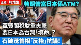 特朗普當日本係ATM？軍費關稅雙重夾擊，要日本為台灣「填命」？石破茂首相「反枱」抗議！