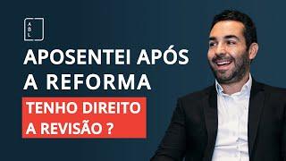 Revisão da Vida Toda, quem se aposentou após a reforma tem direito?