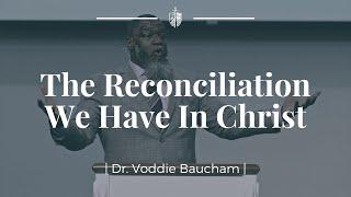 The Reconciliation We Have In Christ | Dr. Voddie Baucham