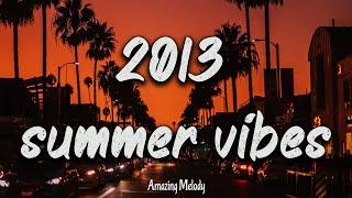 2013 summer vibes ~nostalgia playlist ~ 2013 throwback mix