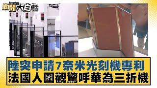 陸突申請7奈米光刻機專利 法國人圍觀驚呼華為三折機 新聞大白話 20240917