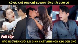 Cô gái chê ỏng chê eo anh tổng tài giàu có, nào ngờ đến cuối lại dính chặt anh hơn keo con chóa