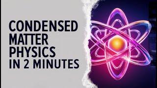 Condensed Matter Physics in 2 Minutes