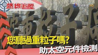 熱線追蹤-國內首家 重粒子治療中心