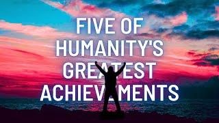 Five GREATEST achievements of humanity