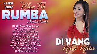 DĨ VÃNG NHẠT NHÒA - ALBUM NHẠC TRẺ RUMBA HOT TIKTOK - NHẠC TRẺ RUMBA MAIKA COVER CỰC HOT