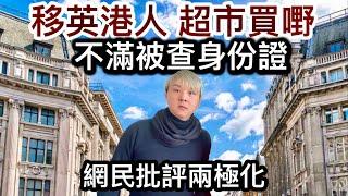 移英港人超市買嘢～不滿被查身份證️網民批評兩極化英國法例執行性時緊時鬆是否選擇性執法市民是否好難捉摸