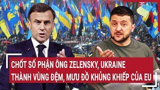 Điểm nóng Thế giới: Chốt số phận ông Zelensky, Ukraine thành vùng đệm, mưu đồ khủng khiếp của EU