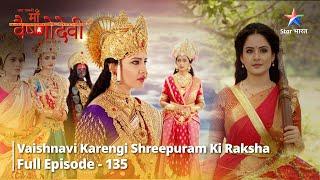 Full Episode 135 || जग जननी माँ वैष्णोदेवी || Vaishnavi karengi Shreepuram ki raksha || #starbharat