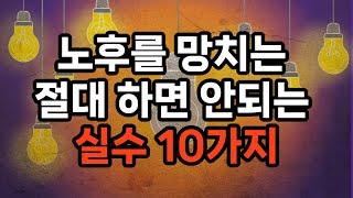 노후를 망치는 절대 하면 안되는 실수 10가지/재정 계획 없이 퇴직하기/ 의료비 준비 부족/사회적 관계 단절/무리한 자녀 지원/은퇴 후의 삶에 대한 계획 부족/재산 관리