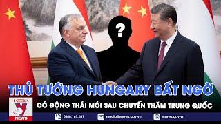 Thủ tướng Orban có động thái mới sau khi thăm Trung Quốc; Nga hoan nghênh chuyến thăm, P.Tây cả giận